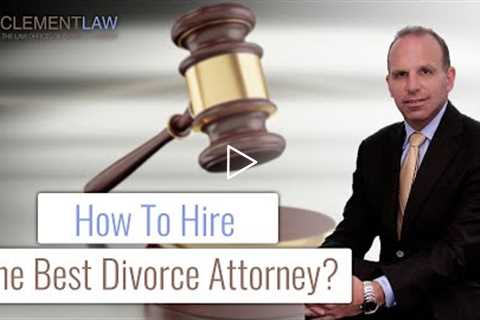 How To Hire the Best Divorce Attorney