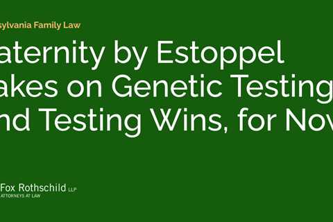 Paternity by Estoppel Takes on Genetic Testing and Testing Wins, for Now.