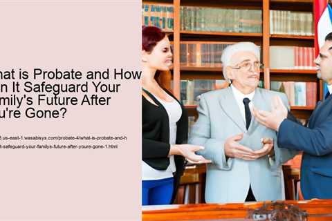 what-is-probate-and-how-can-it-safeguard-your-familys-future-after-youre-gone-1