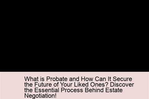 what-is-probate-and-how-can-it-secure-the-future-of-your-liked-ones-discover-the-essential-process-b..