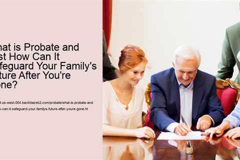 what-is-probate-and-just-how-can-it-safeguard-your-familys-future-after-youre-gone