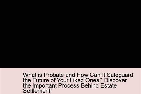 what-is-probate-and-how-can-it-safeguard-the-future-of-your-liked-ones-discover-the-important-proces..