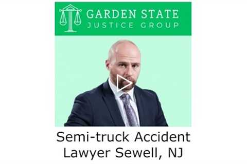 Semi-truck Accident Lawyer Sewell, NJ - Garden State Justice Group