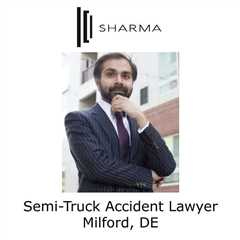 Semi-Truck Accident Lawyer Milford, DE - Sharma Law - Personal Injury Attorney