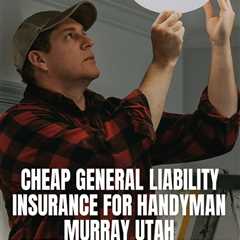 Cheap General Liability Insurance For Handyman Murray Utah