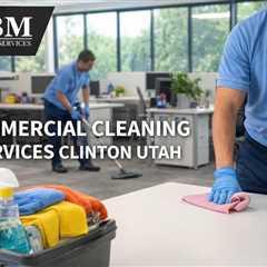 Commercial Cleaning Services Clinton Utah
