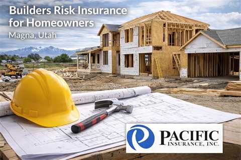Builders Risk Insurance for Homeowner Magna Utah